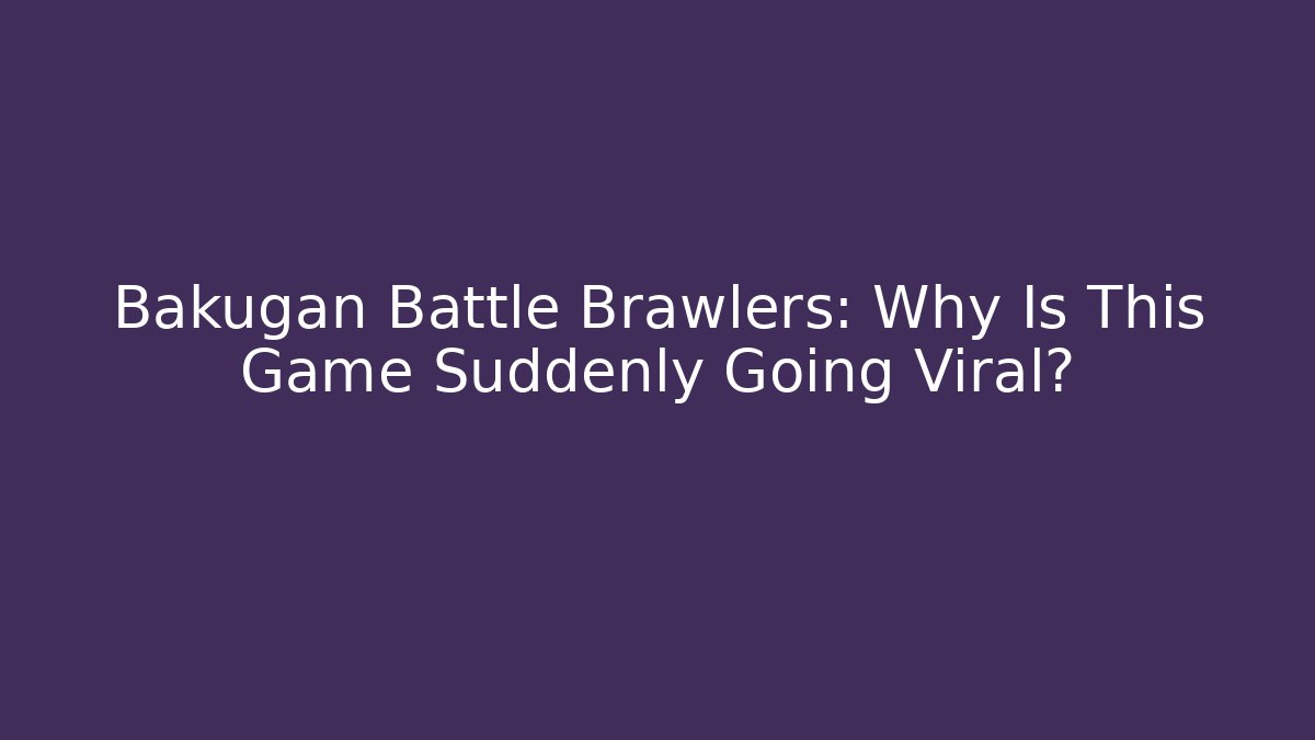 Bakugan Battle Brawlers: Why Is This Game Suddenly Going Viral?
