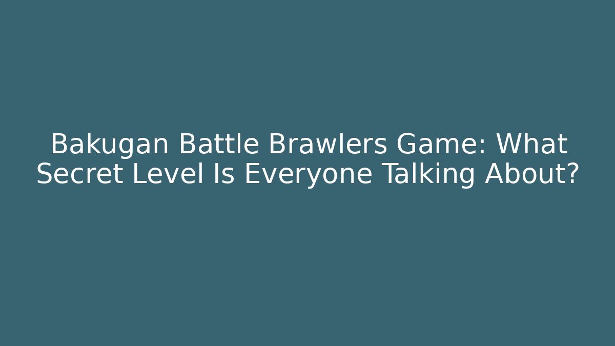 Bakugan Battle Brawlers Game: What Secret Level Is Everyone Talking About?