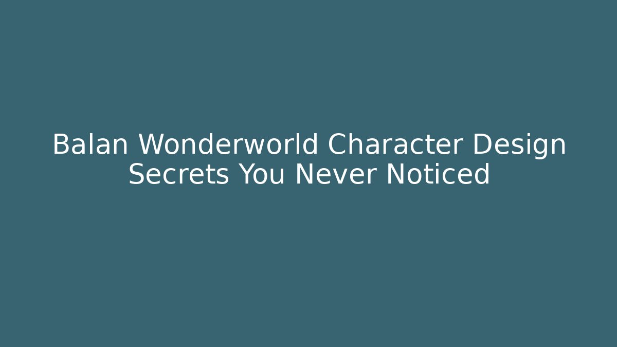 Balan Wonderworld Character Design Secrets You Never Noticed
