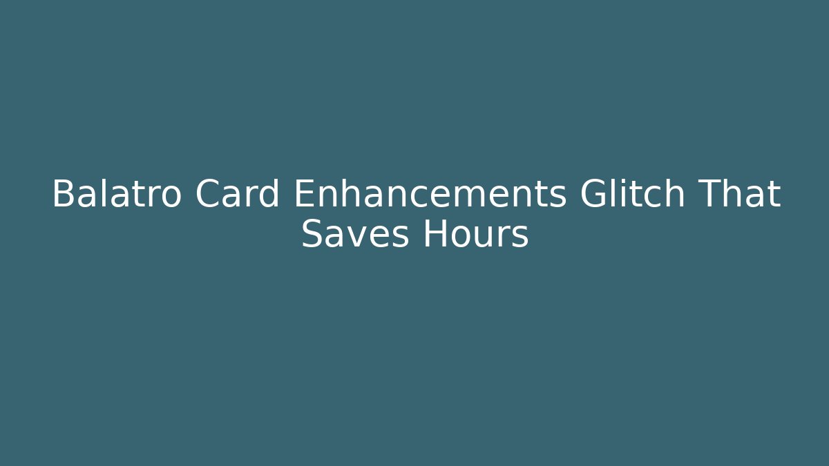 Balatro Card Enhancements Glitch That Saves Hours