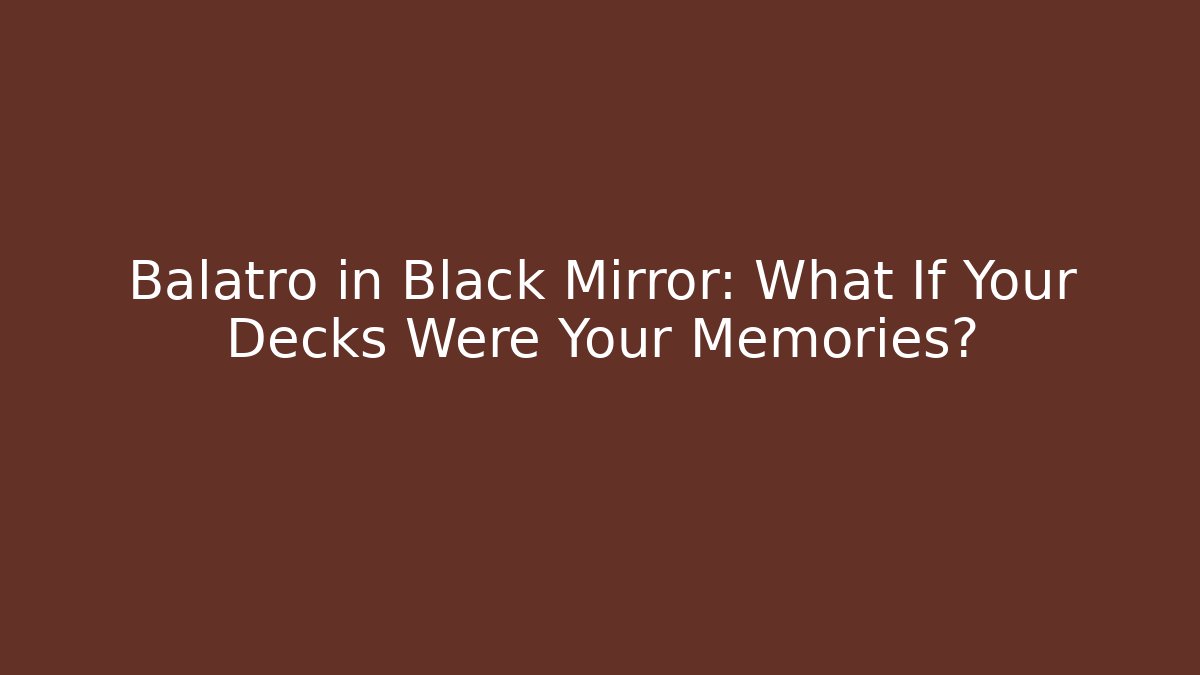 Balatro in Black Mirror: What If Your Decks Were Your Memories?
