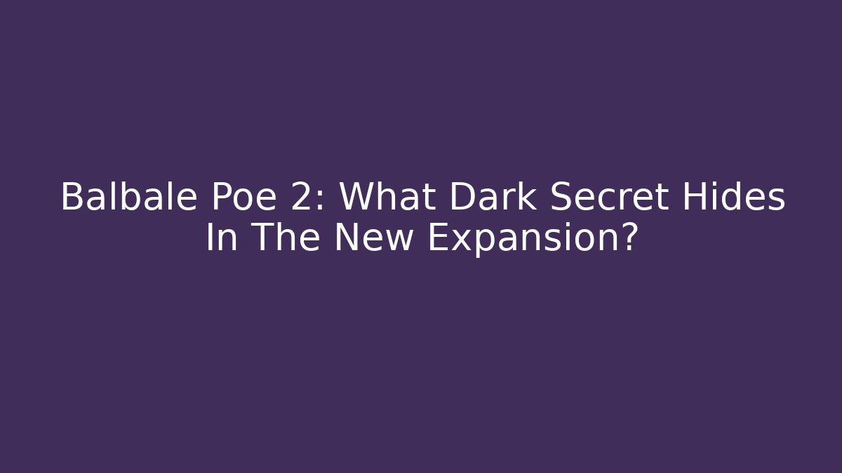 Balbale Poe 2: What Dark Secret Hides In The New Expansion?
