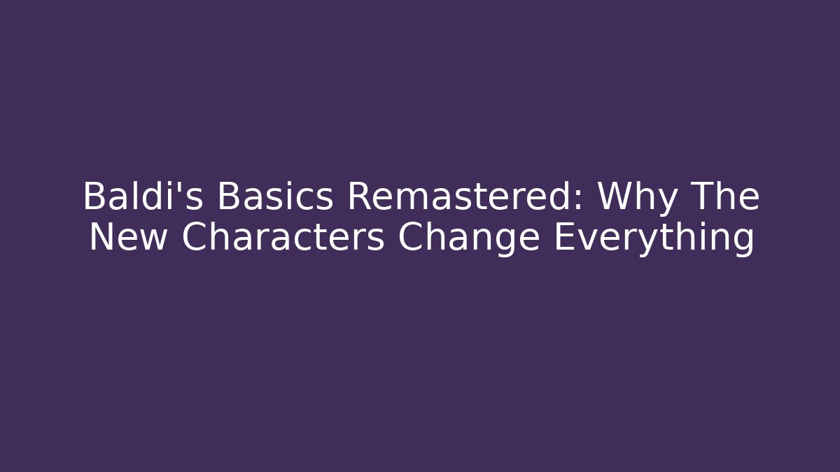 Baldi's Basics Remastered: Why The New Characters Change Everything