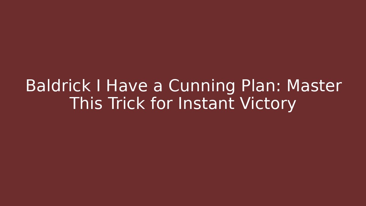 Baldrick I Have a Cunning Plan: Master This Trick for Instant Victory