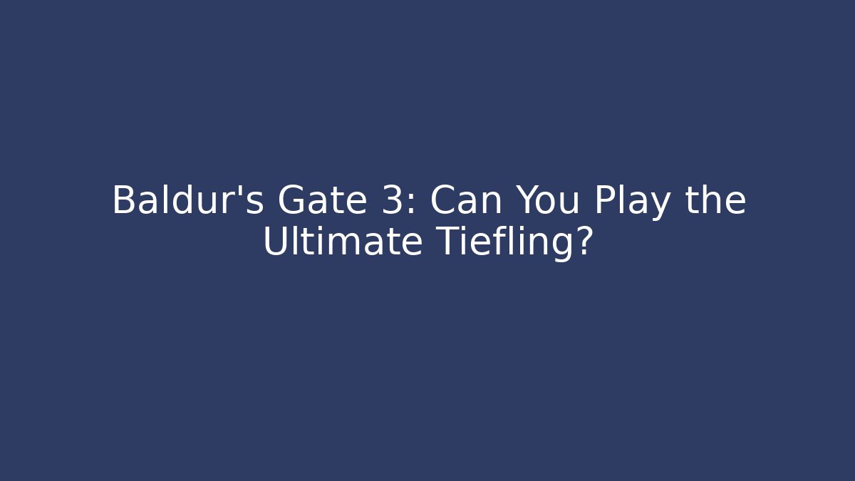 Baldur's Gate 3: Can You Play the Ultimate Tiefling?