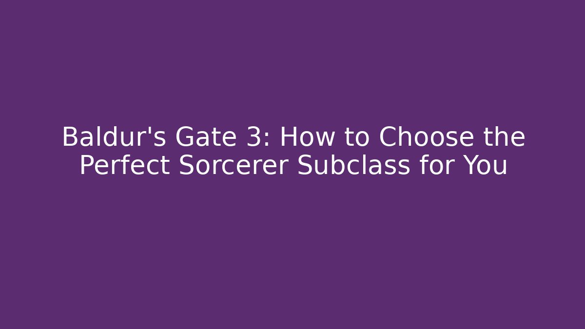 Baldur's Gate 3: How to Choose the Perfect Sorcerer Subclass for You