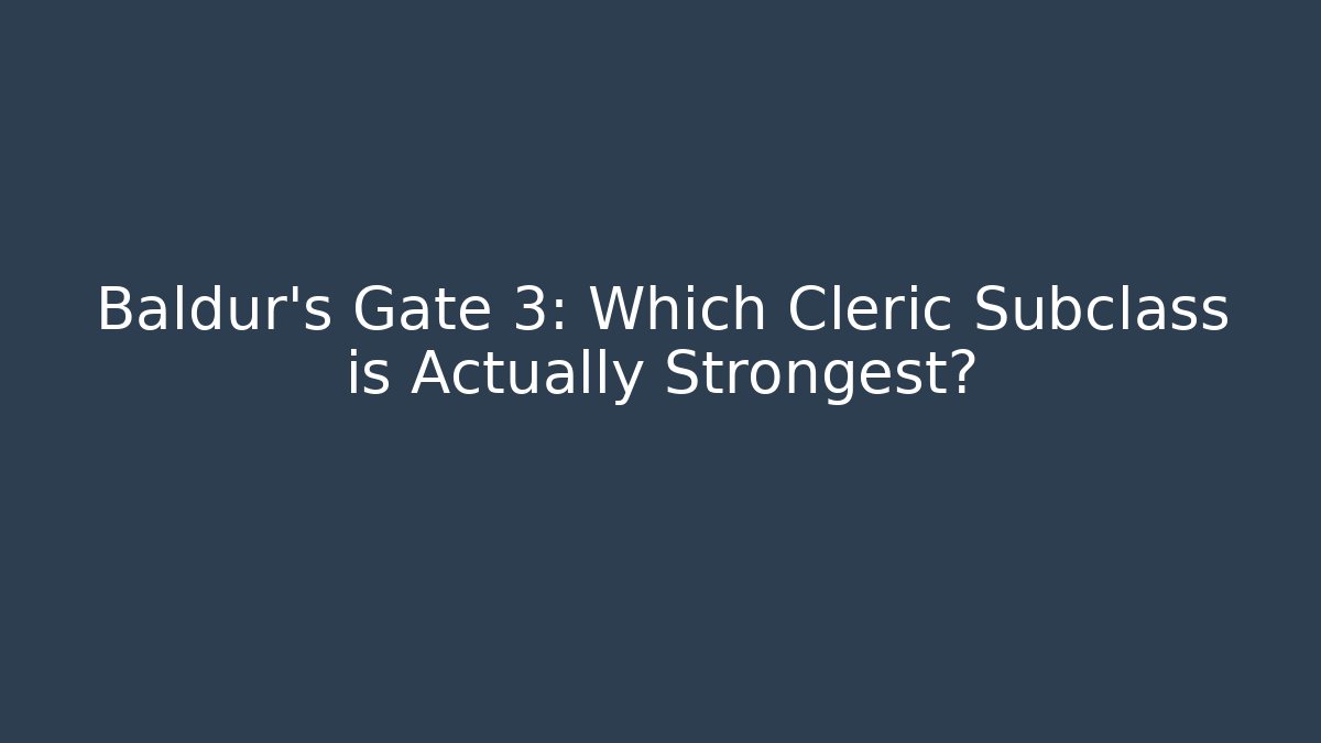 Baldur's Gate 3: Which Cleric Subclass is Actually Strongest?