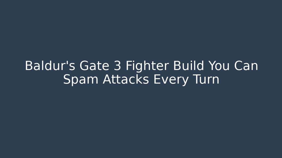 Baldur's Gate 3 Fighter Build You Can Spam Attacks Every Turn