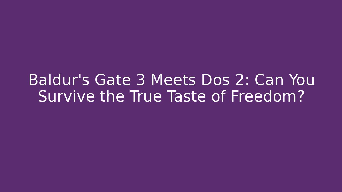 Baldur's Gate 3 Meets Dos 2: Can You Survive the True Taste of Freedom?