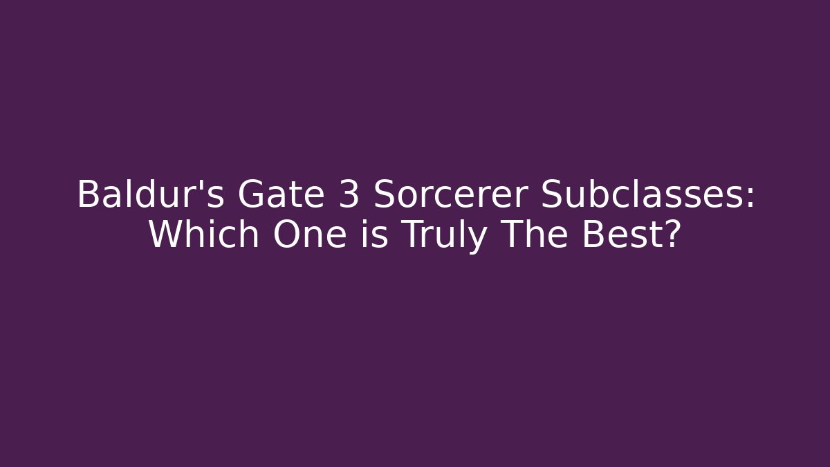 Baldur's Gate 3 Sorcerer Subclasses: Which One is Truly The Best?