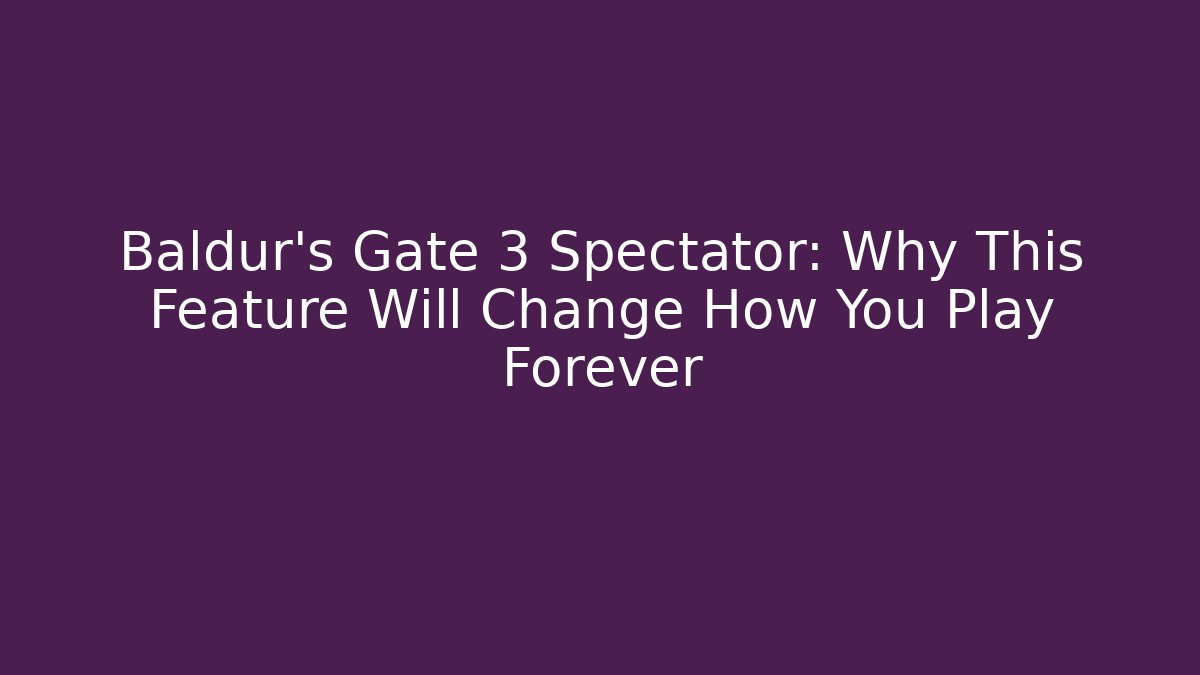 Baldur's Gate 3 Spectator: Why This Feature Will Change How You Play Forever