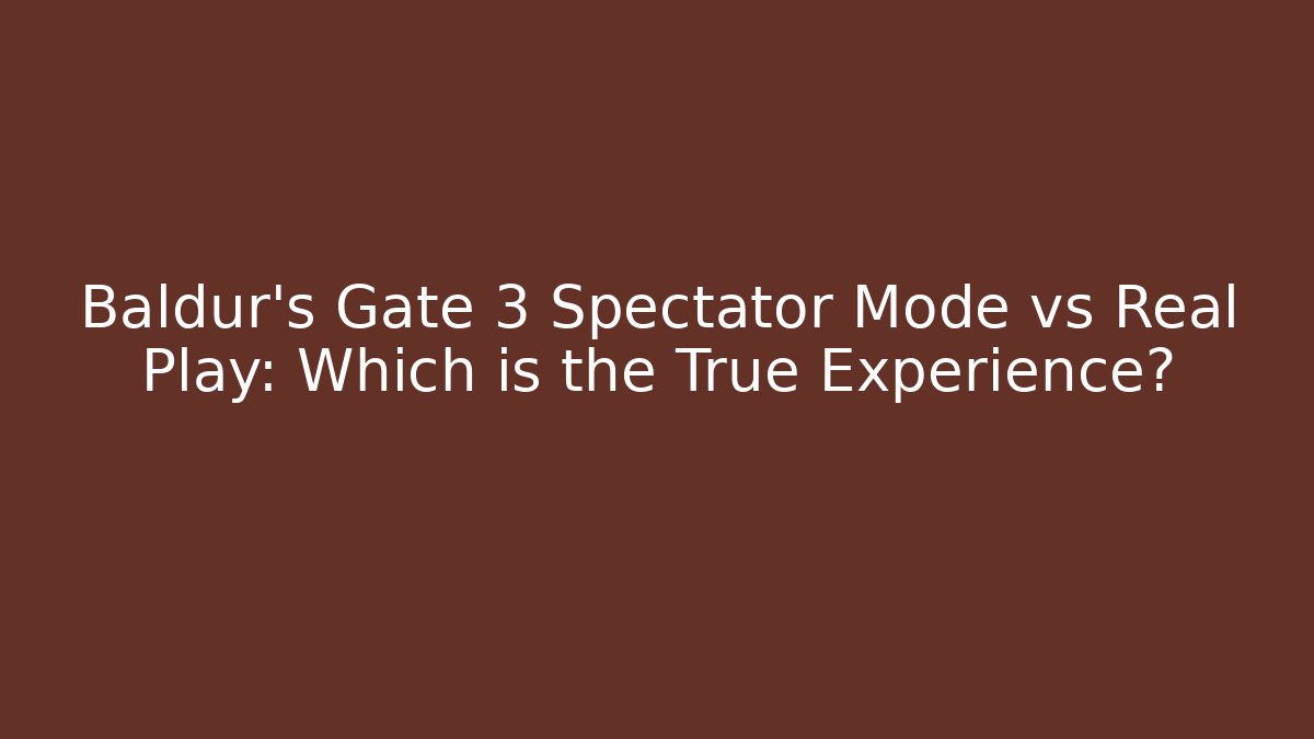 Baldur's Gate 3 Spectator Mode vs Real Play: Which is the True Experience?