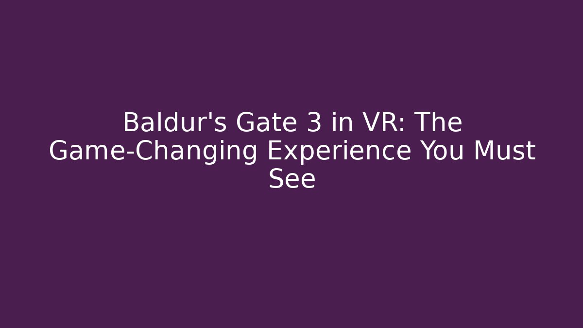 Baldur's Gate 3 in VR: The Game-Changing Experience You Must See