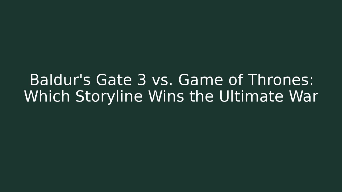 Baldur's Gate 3 vs. Game of Thrones: Which Storyline Wins the Ultimate War