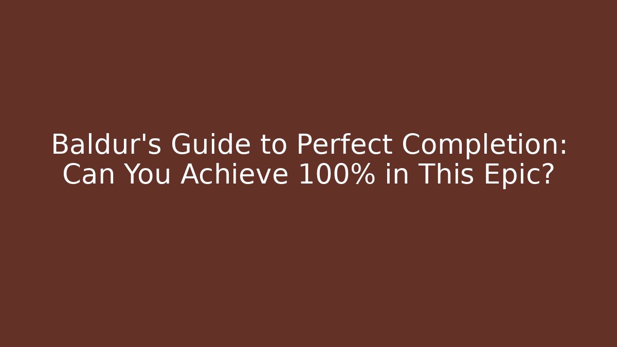Baldur's Guide to Perfect Completion: Can You Achieve 100% in This Epic?