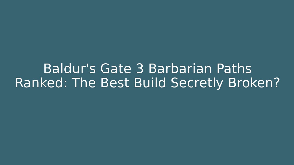 Baldur’s Gate 3 Barbarian Paths Ranked: The Best Build Secretly Broken?