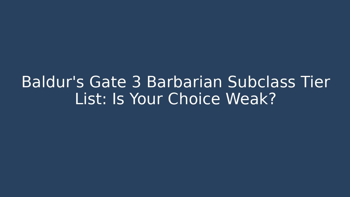 Baldur’s Gate 3 Barbarian Subclass Tier List: Is Your Choice Weak? - Create More Assets