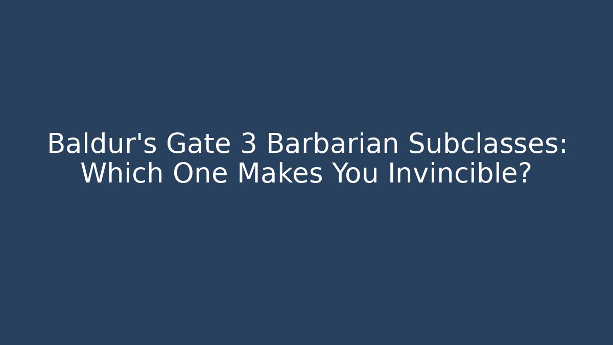 Baldur’s Gate 3 Barbarian Subclasses: Which One Makes You Invincible?