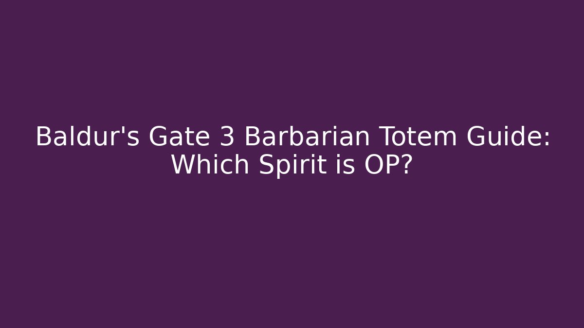 Baldur’s Gate 3 Barbarian Totem Guide: Which Spirit is OP?