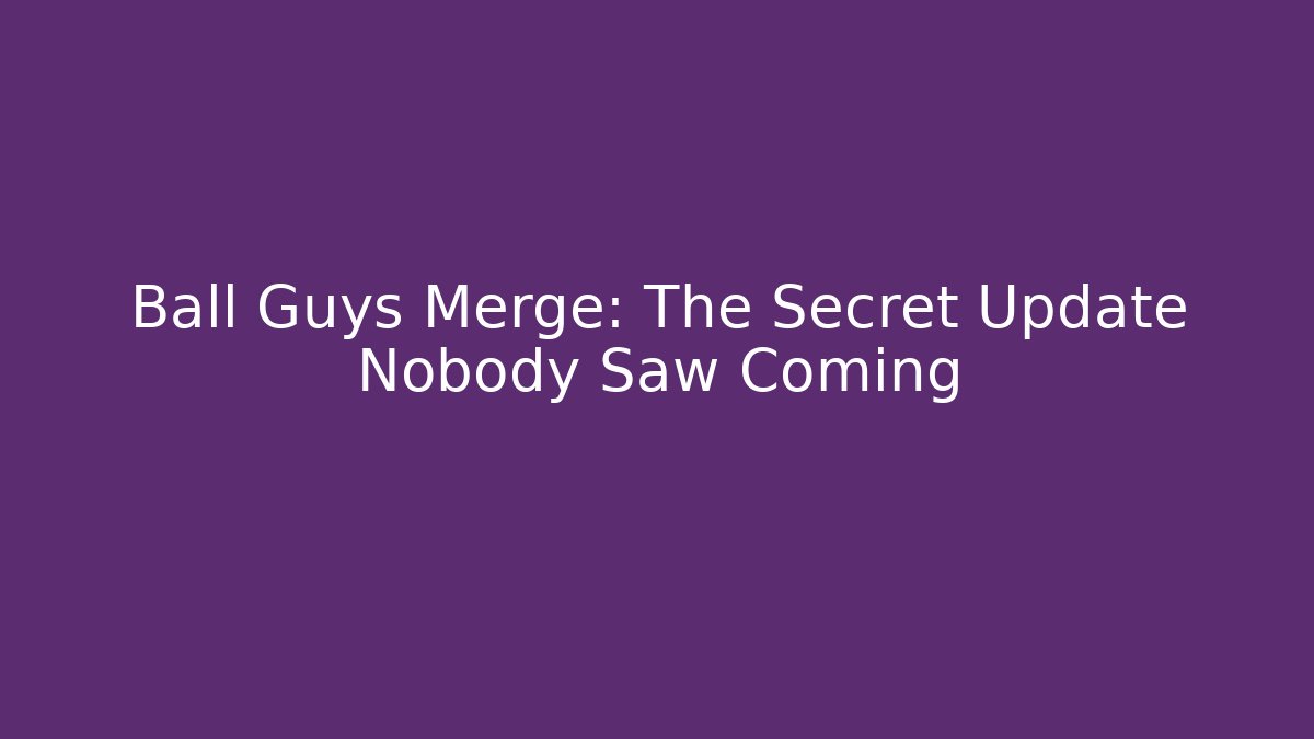 Ball Guys Merge: The Secret Update Nobody Saw Coming