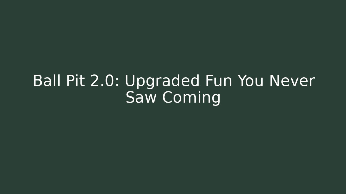 Ball Pit 2.0: Upgraded Fun You Never Saw Coming