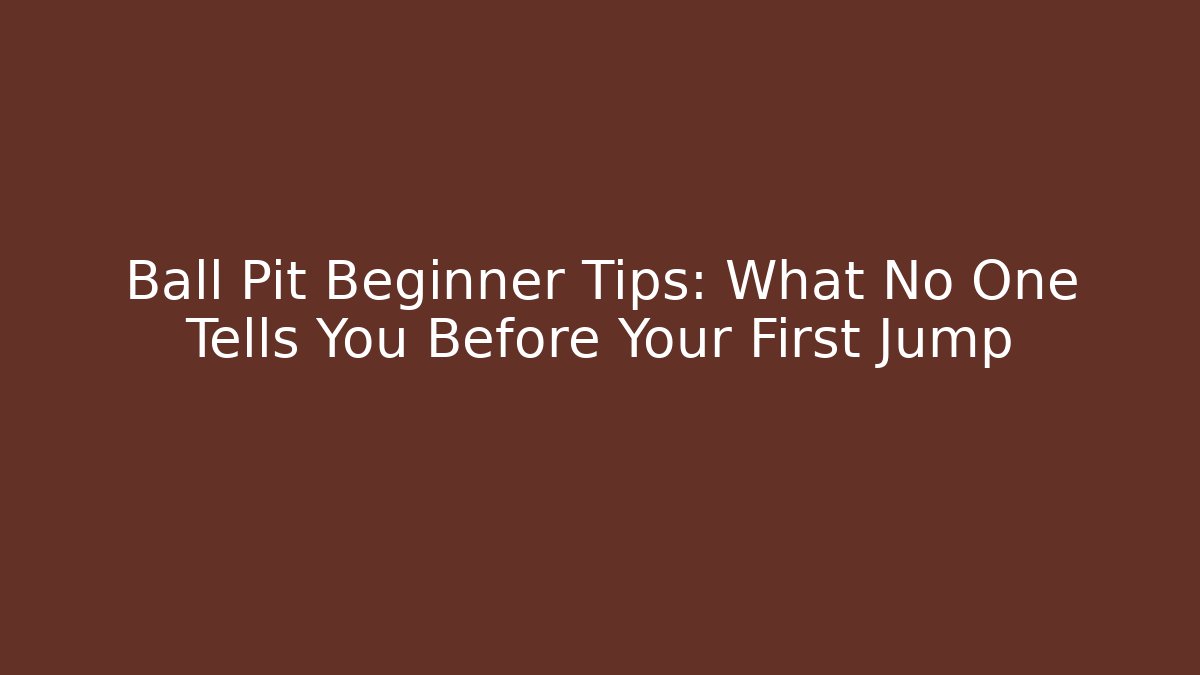 Ball Pit Beginner Tips: What No One Tells You Before Your First Jump