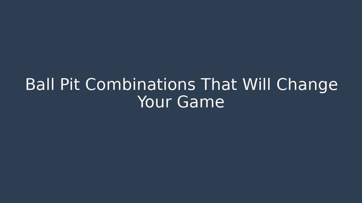 Ball Pit Combinations That Will Change Your Game
