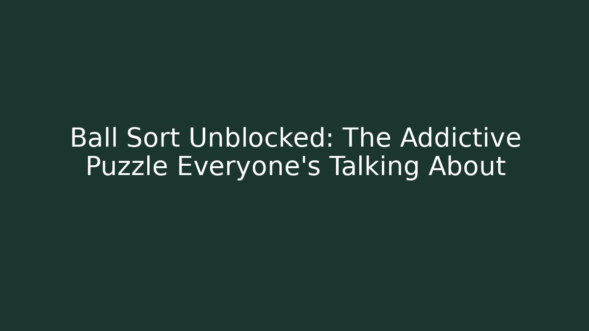 Ball Sort Unblocked: The Addictive Puzzle Everyone's Talking About - Create More Assets