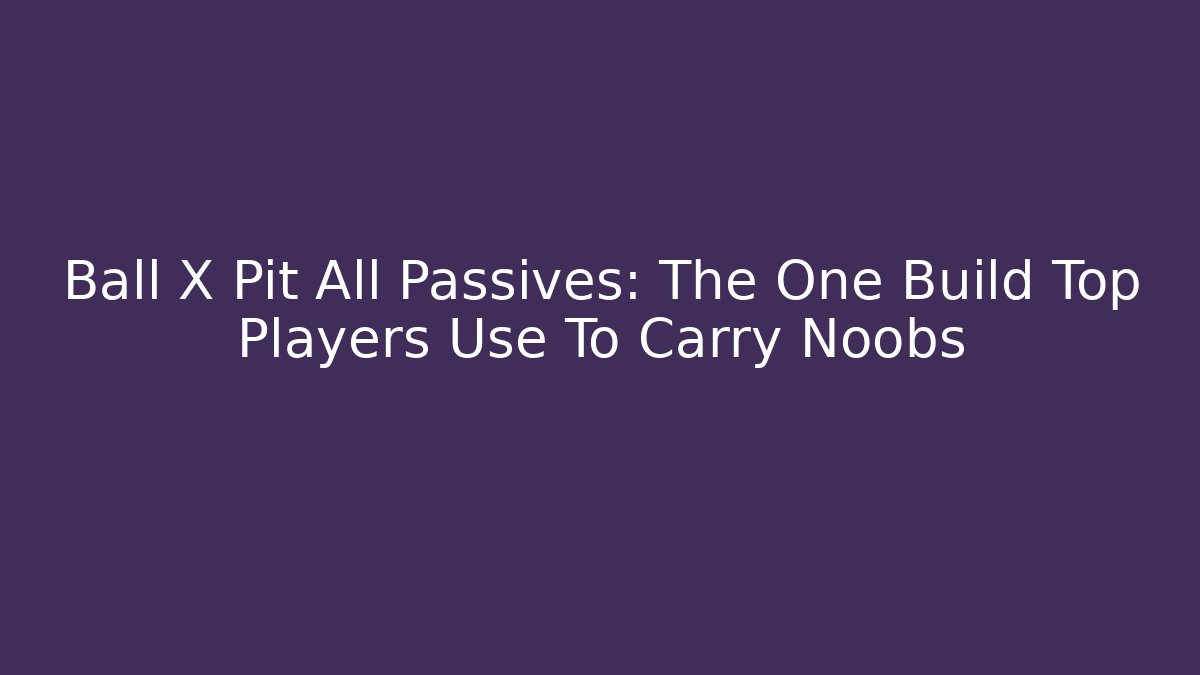 Ball X Pit All Passives: The One Build Top Players Use To Carry Noobs
