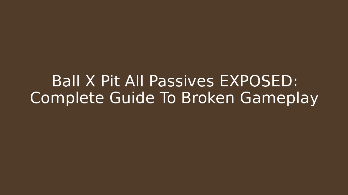 Ball X Pit All Passives EXPOSED: Complete Guide To Broken Gameplay