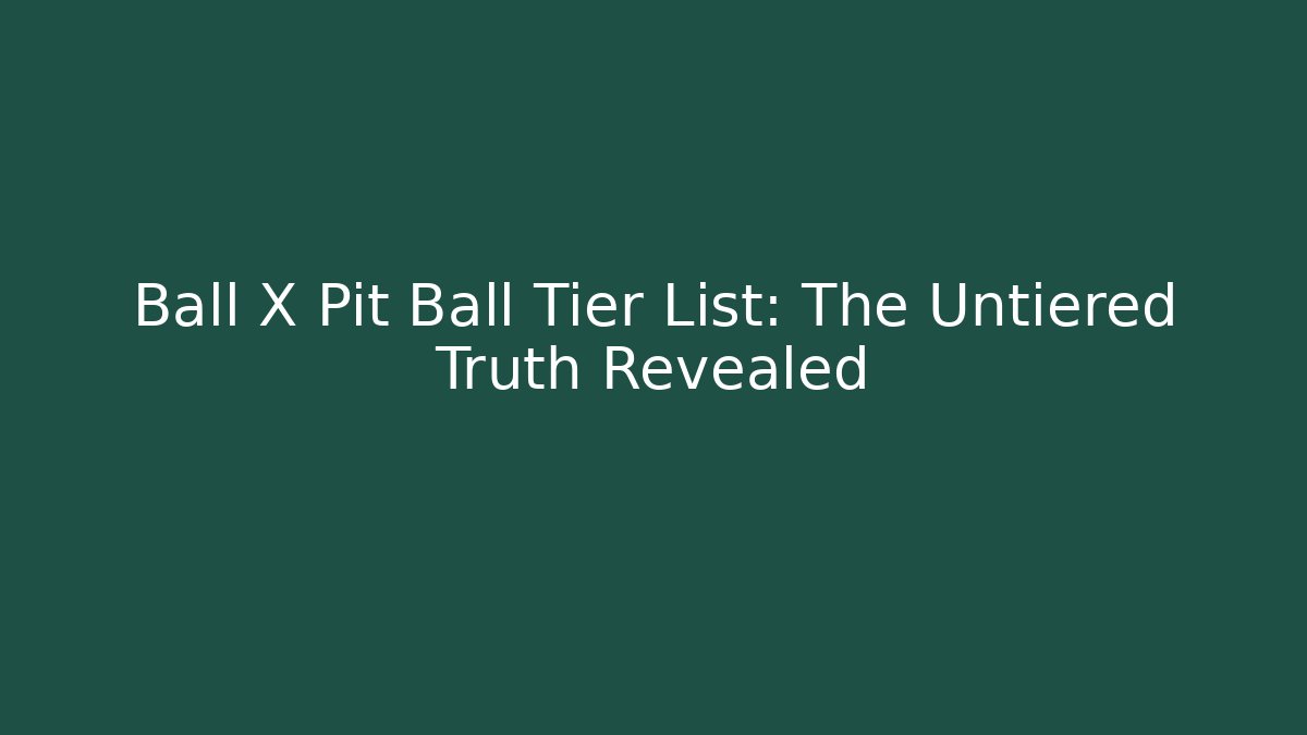 Ball X Pit Ball Tier List: The Untiered Truth Revealed