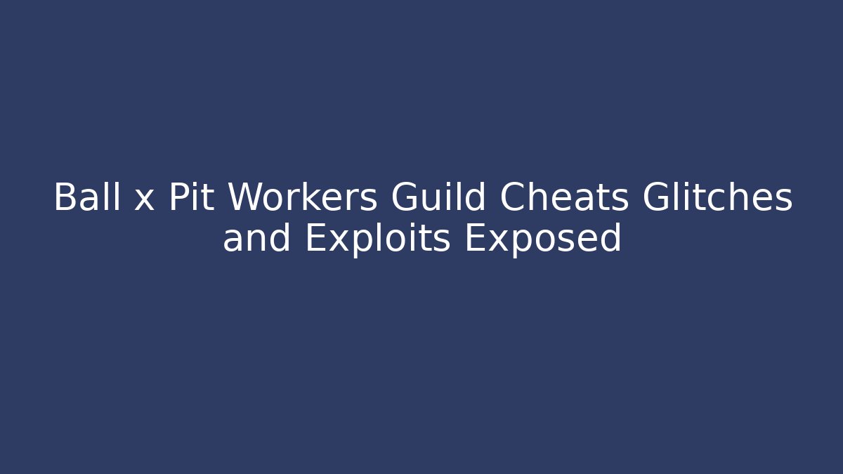 Ball x Pit Workers Guild Cheats Glitches and Exploits Exposed - Create More Assets