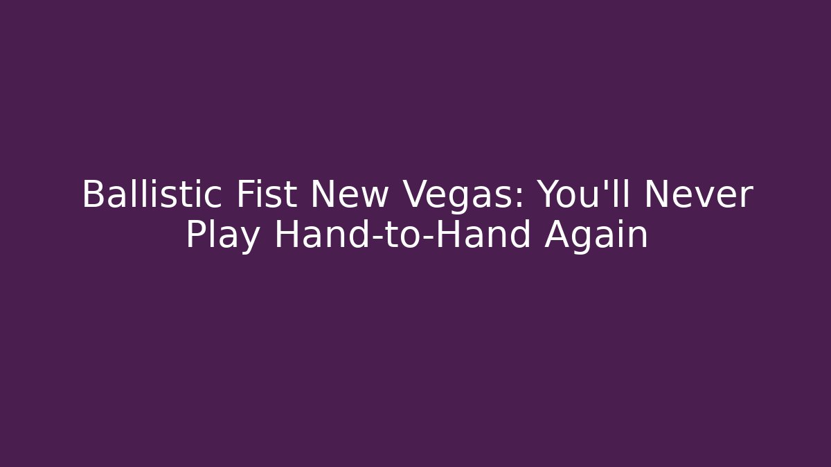 Ballistic Fist New Vegas: You’ll Never Play Hand-to-Hand Again