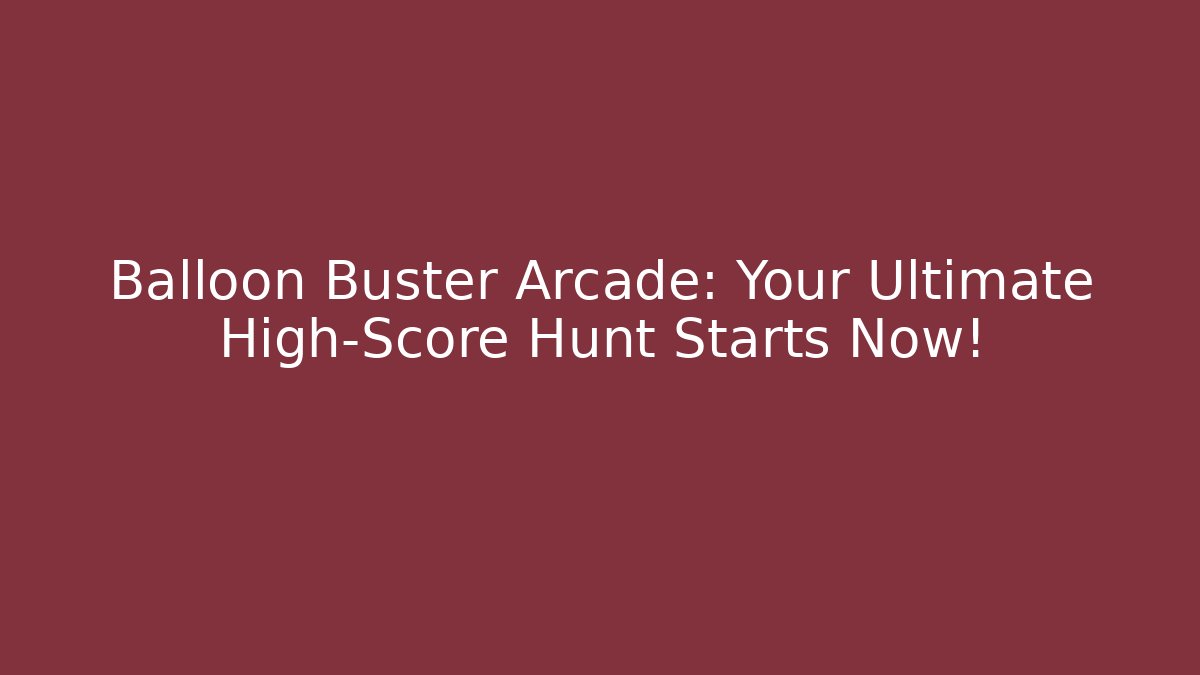 Balloon Buster Arcade: Your Ultimate High-Score Hunt Starts Now!