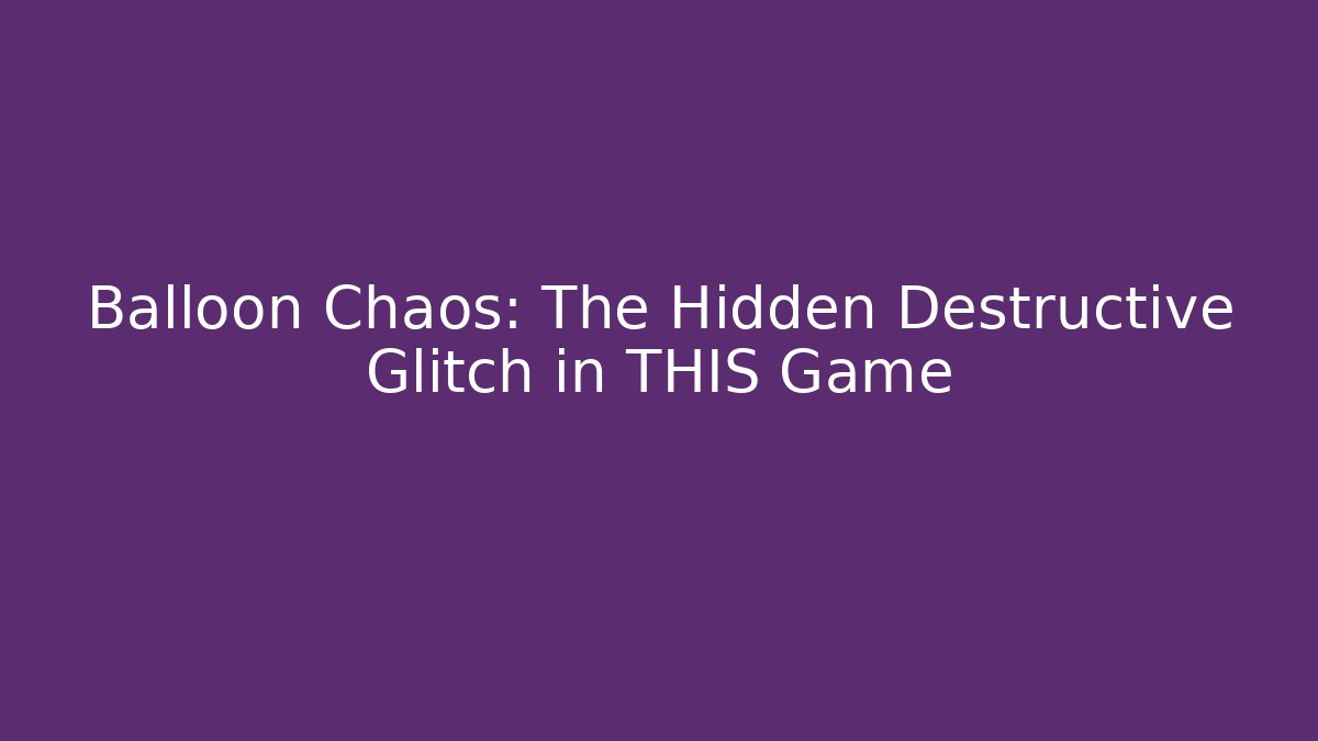 Balloon Chaos: The Hidden Destructive Glitch in THIS Game
