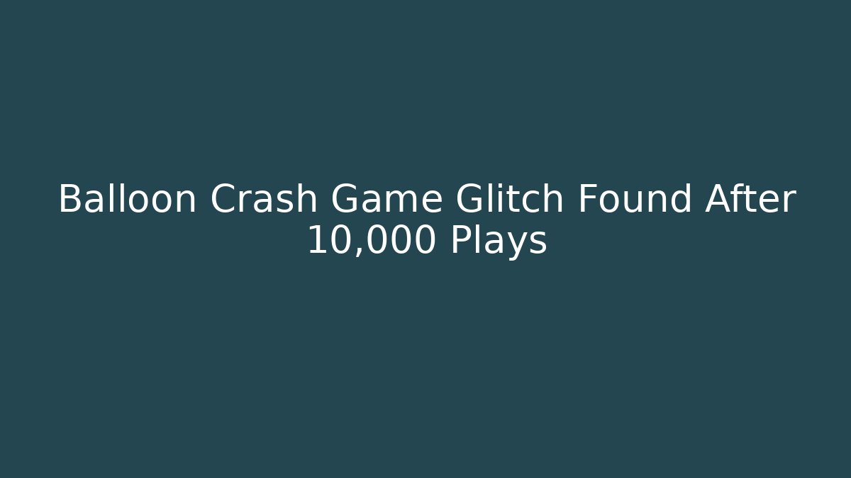 Balloon Crash Game Glitch Found After 10,000 Plays
