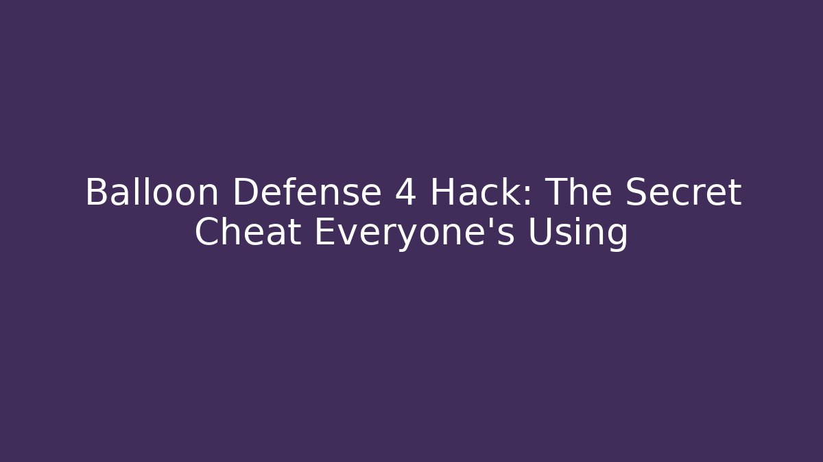 Balloon Defense 4 Hack: The Secret Cheat Everyone's Using