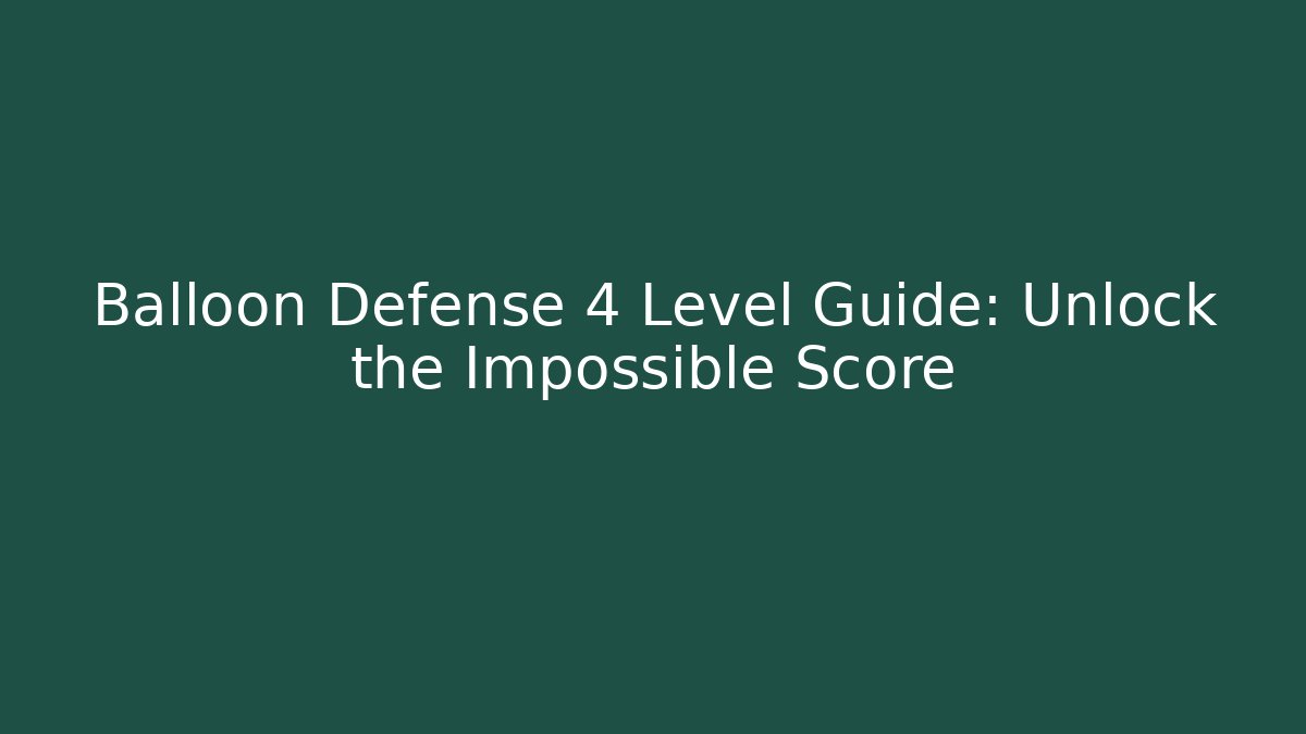 Balloon Defense 4 Level Guide: Unlock the Impossible Score