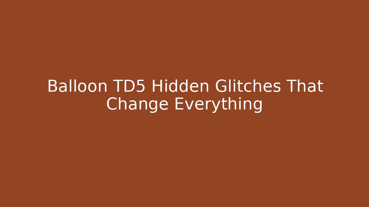 Balloon TD5 Hidden Glitches That Change Everything