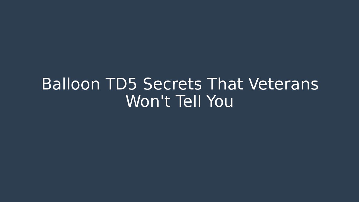 Balloon TD5 Secrets That Veterans Won’t Tell You