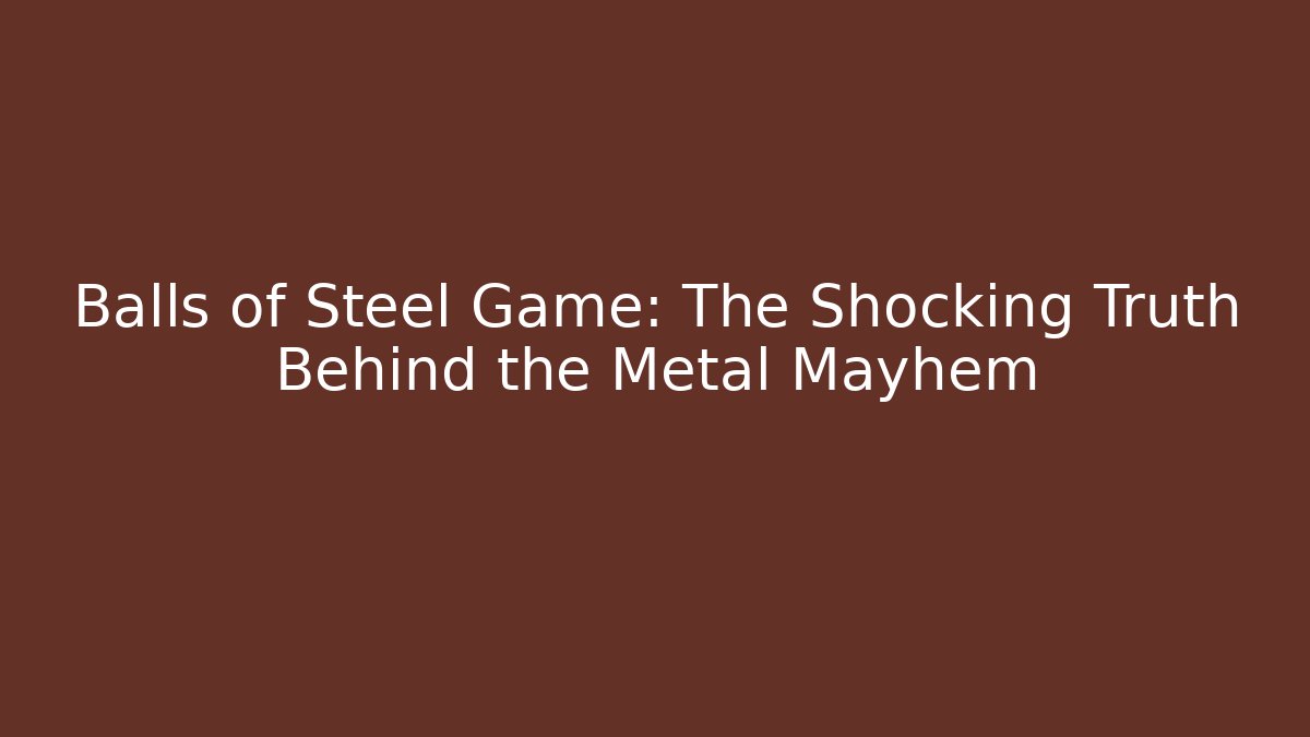 Balls of Steel Game: The Shocking Truth Behind the Metal Mayhem