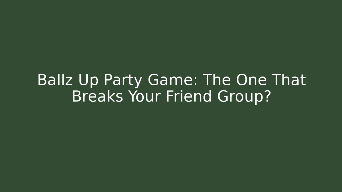 Ballz Up Party Game: The One That Breaks Your Friend Group?