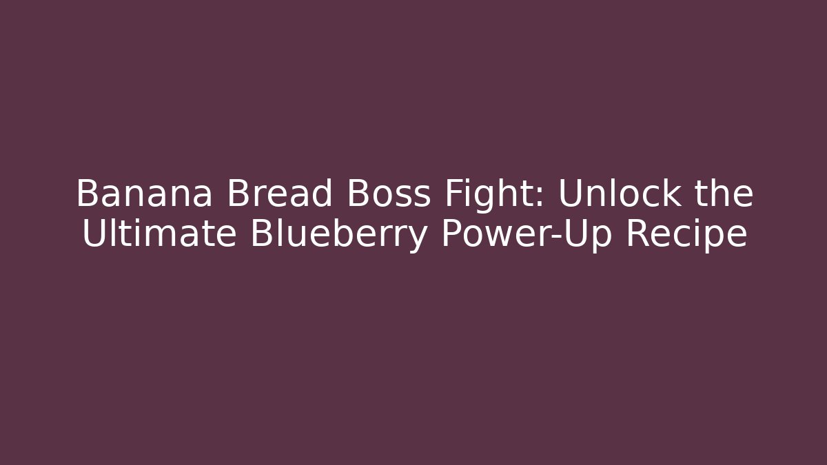 Banana Bread Boss Fight: Unlock the Ultimate Blueberry Power-Up Recipe