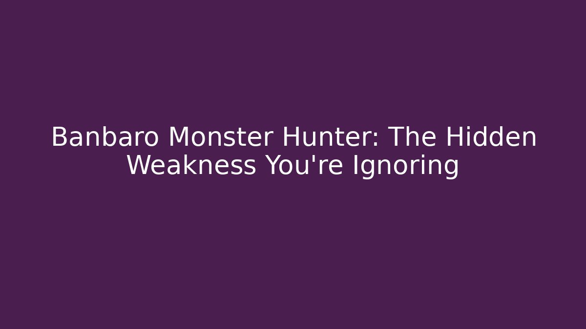 Banbaro Monster Hunter: The Hidden Weakness You’re Ignoring - Create More Assets