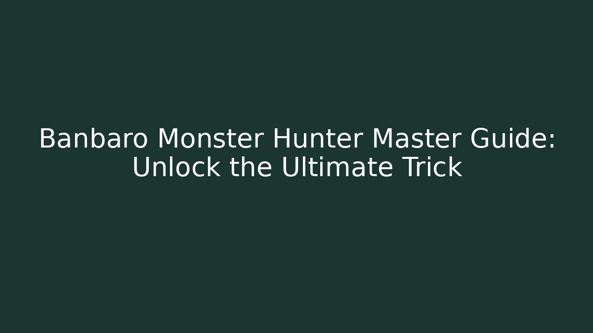 Banbaro Monster Hunter Master Guide: Unlock the Ultimate Trick
