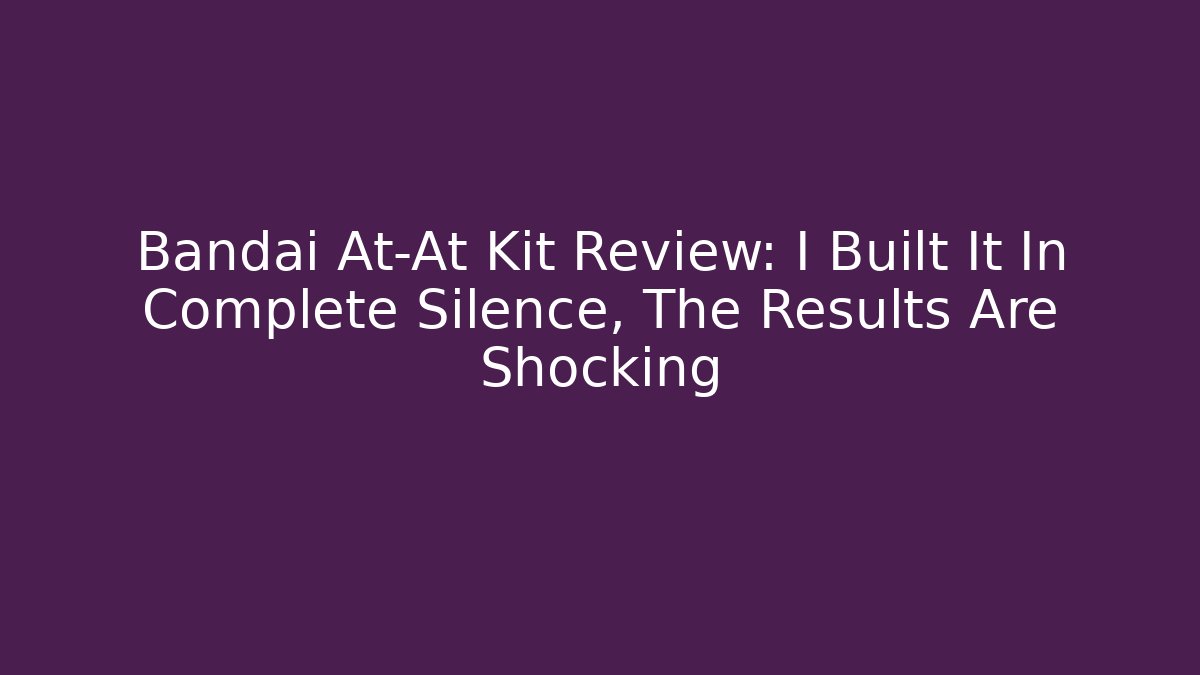 Bandai At-At Kit Review: I Built It In Complete Silence, The Results Are Shocking