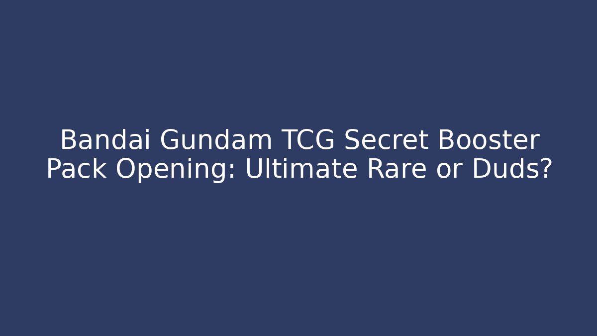 Bandai Gundam TCG Secret Booster Pack Opening: Ultimate Rare or Duds?