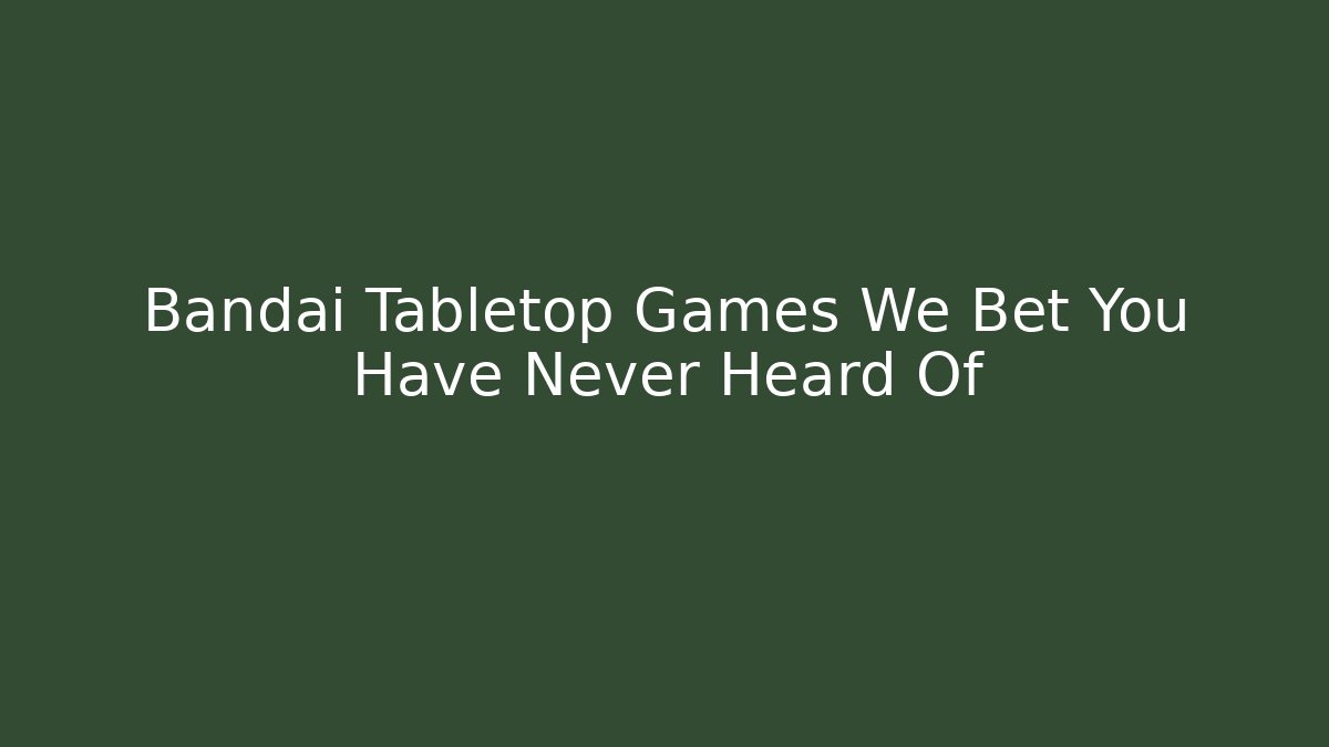 Bandai Tabletop Games We Bet You Have Never Heard Of