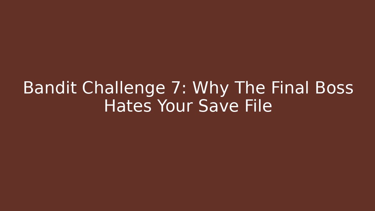 Bandit Challenge 7: Why The Final Boss Hates Your Save File