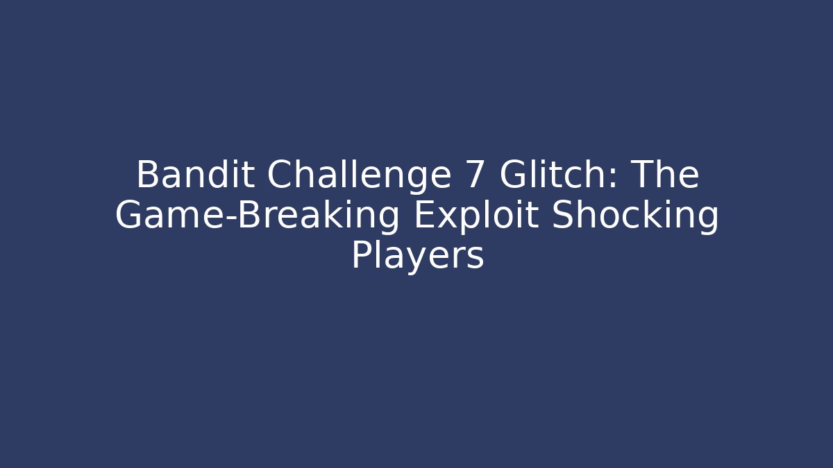 Bandit Challenge 7 Glitch: The Game-Breaking Exploit Shocking Players